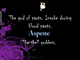 The god of pacts. Invoke during
blood pacts.
The shell goddess.

 