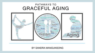 BY SANDRA MANGUNSONG
PATHWAYS TO
GRACEFUL AGING
 