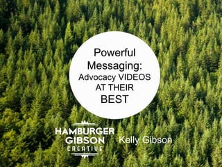 =
Powerful
Messaging:
Advocacy VIDEOS
AT THEIR
BEST
Kelly Gibson
 