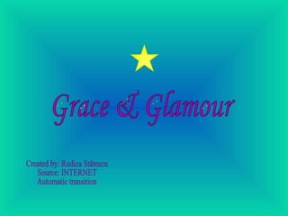 Grace & Glamour Created by: Rodica Stătescu Source: INTERNET Automatic transition 