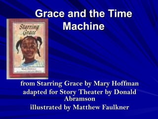 Grace and the TimeGrace and the Time
MachineMachine
from Starring Grace by Mary Hoffmanfrom Starring Grace by Mary Hoffman
adapted for Story Theater by Donaldadapted for Story Theater by Donald
AbramsonAbramson
illustrated by Matthew Faulknerillustrated by Matthew Faulkner
 