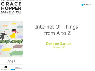 2015
Internet Of Things
from A to Z
Desiree Santos
October 15th
#GHC15
2015
 