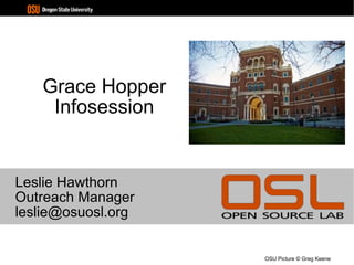 Grace Hopper Infosession Leslie Hawthorn Outreach Manager [email_address] OSU Picture © Greg Keene 