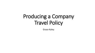 Producing a Company
Travel Policy
Grace Kaley
 