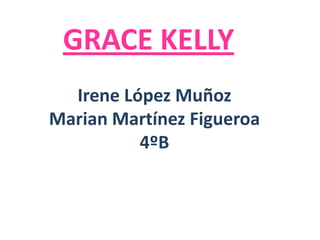 GRACE KELLY
  Irene López Muñoz
Marian Martínez Figueroa
          4ºB
 