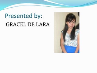 Presented by:
GRACEL DE LARA

 