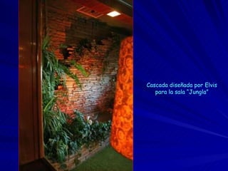 Cascada diseñada por  Elvis para la sala “Jungla” 