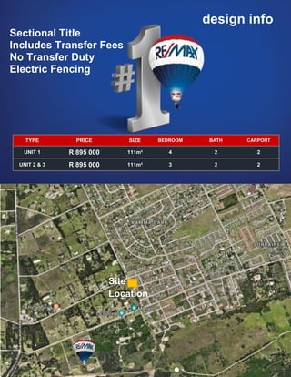 design info
TYPE PRICE SIZE BEDROOM BATH CARPORT
UNIT 1 R 895 000 111m² 4 2 2
UNIT 2 & 3 R 895 000 111m² 3 2 2
Site
Location
Sectional Title
Includes Transfer Fees
No Transfer Duty
Electric Fencing
 