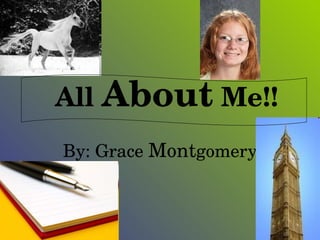 All  About  Me!! By: Grace  Mont gomery 