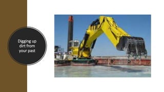 Digging up
dirt from
your past
 