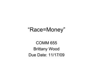 “ Race=Money” COMM 655 Brittany Wood Due Date: 11/17/09 