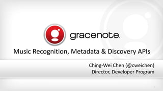1
Music Recognition, Metadata & Discovery APIs
Ching-Wei Chen (@cweichen)
Director, Developer Program
 