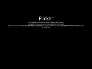 Flickerttps://www.flickr.com/photos/126081124@N02/14713379546/
https://www.flickr.com/photos/126081124@N02/14548169248/
https://www.flickr.com/photos/126081124@N02/14733200661/https://www.flickr.com/photos/126147034@N06/14540514299/in/pool-
2677008@N20/
 