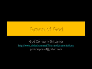 Grace of God God Company Sri Lanka http://www.slideshare.net/Thornmd/presentations godcompanysl@yahoo.com 