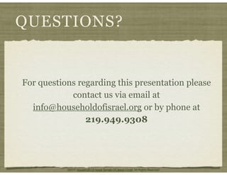 QUESTIONS?
For questions regarding this presentation please
contact us via email at
info@householdofisrael.org or by phone at
219.949.9308
©2011 Household Of Israel Temple Of Jesus Christ. All Rights Reserved
 
