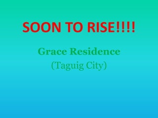 SOON TO RISE!!!!
  Grace Residence
    (Taguig City)
 