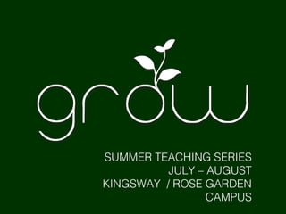 SUMMER TEACHING SERIES
JULY – AUGUST
KINGSWAY / ROSE GARDEN
CAMPUS
 