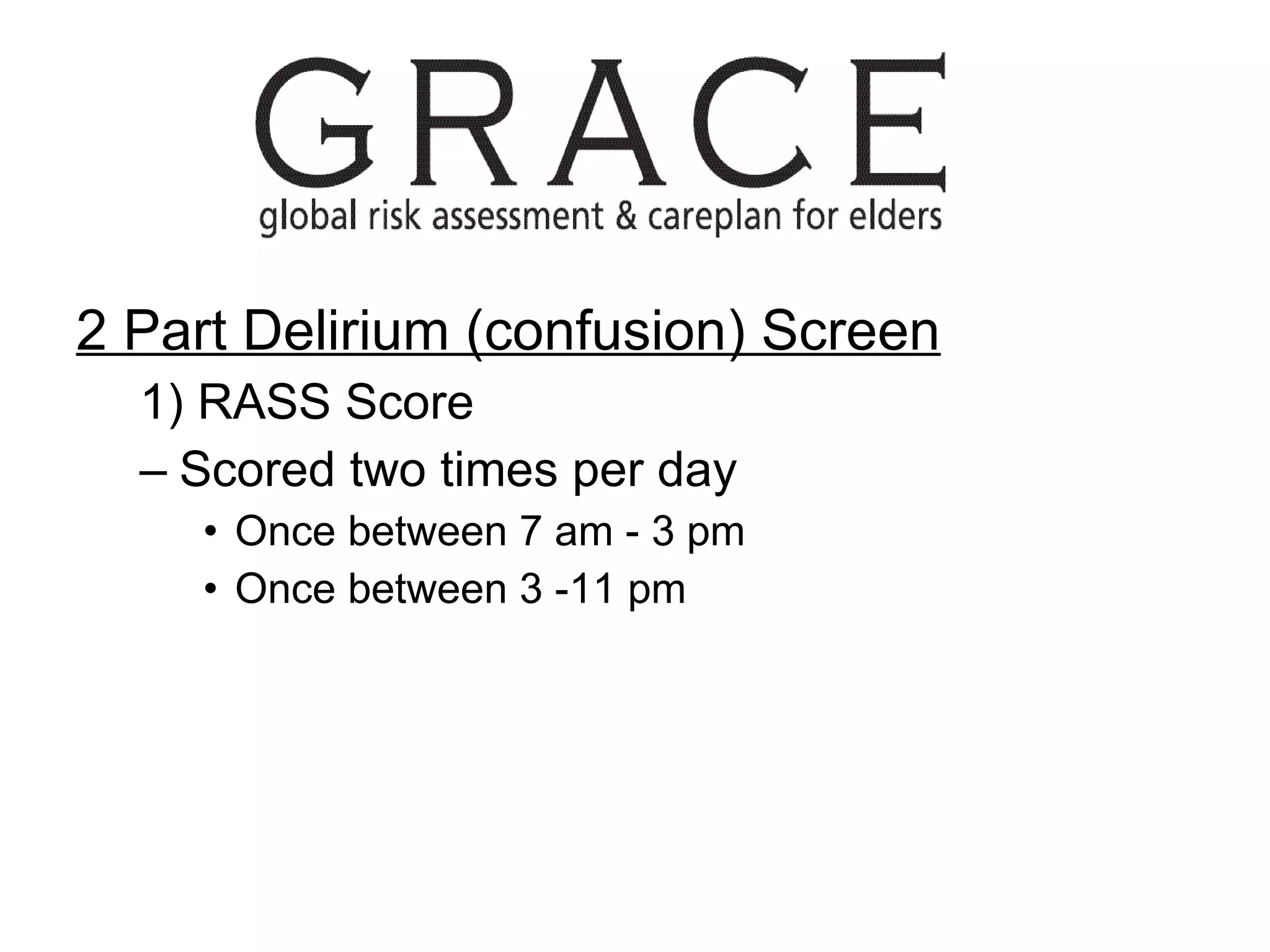 2 Part Delirium (confusion) Screen 1) RASS Score  Scored two times per day Once between 7 am - 3 pm  Once between 3 -11 pm 