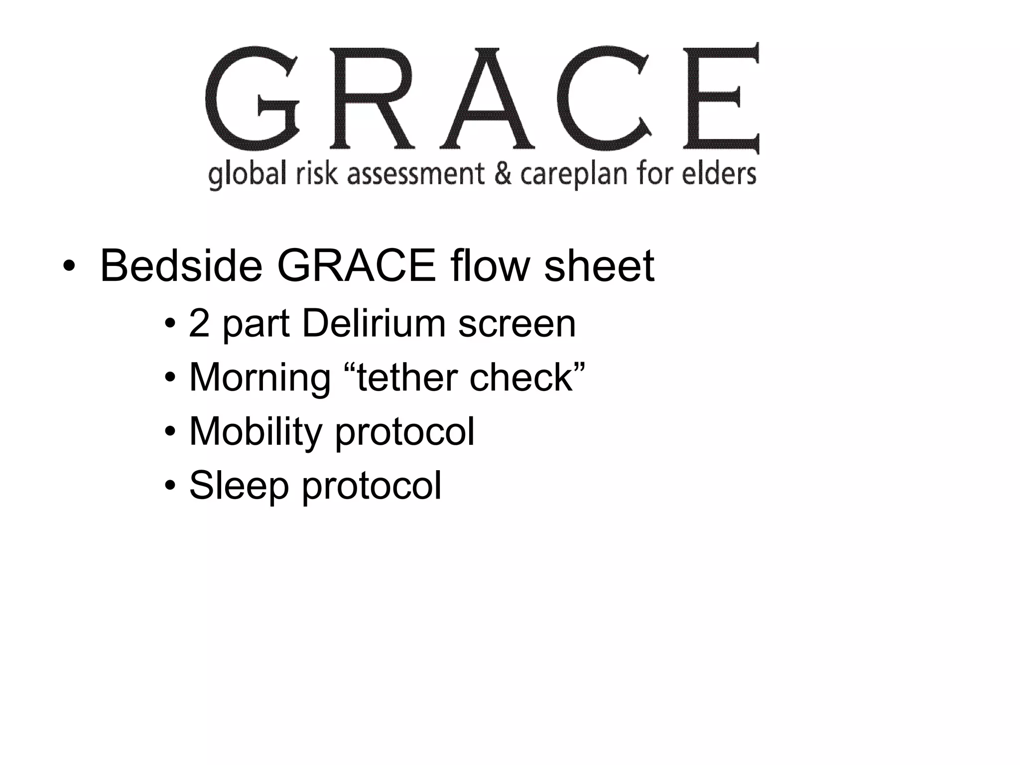 Bedside GRACE flow sheet 2 part Delirium screen  Morning “tether check” Mobility protocol Sleep protocol 