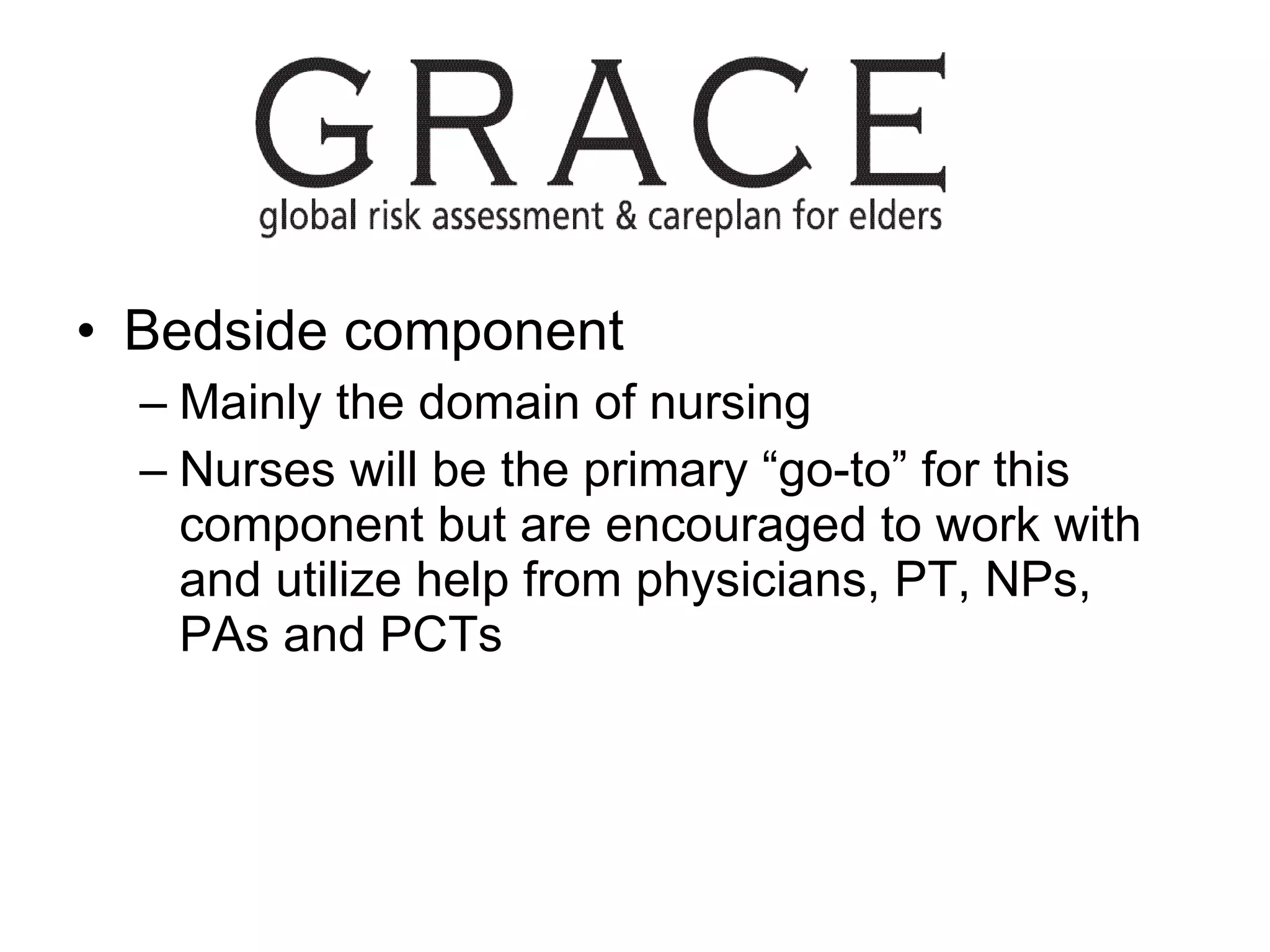 Bedside component Mainly the domain of nursing Nurses will be the primary “go-to” for this component but are encouraged to work with and utilize help from physicians, PT, NPs, PAs and PCTs  