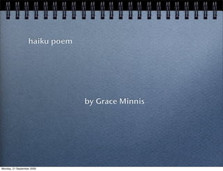 haiku poem




                                by Grace Minnis




Monday, 21 September 2009
 