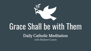 Grace Shall be with Them
Daily Catholic Meditation
with Shalone Cason
 