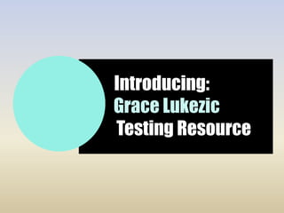 Introducing:
Grace Lukezic
Testing Resource
 