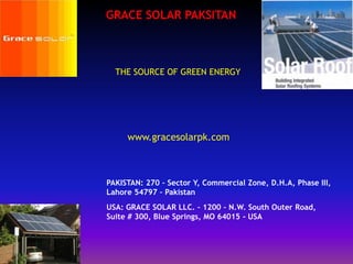 GRACE SOLAR PAKSITAN THE SOURCE OF GREEN ENERGY  www.gracesolarpk.com PAKISTAN: 270 – Sector Y, Commercial Zone, D.H.A, Phase III, Lahore 54797 – Pakistan USA: GRACE SOLAR LLC. – 1200 – N.W. South Outer Road,Suite # 300, Blue Springs, MO 64015 - USA 