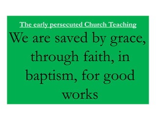 The early persecuted Church Teaching

We are saved by grace,
   through faith, in
  baptism, for good
        works
 