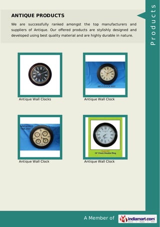 A Member of
ANTIQUE PRODUCTS
We are successfully ranked amongst the top manufacturers and
suppliers of Antique. Our oﬀered products are stylishly designed and
developed using best quality material and are highly durable in nature.
Antique Wall Clocks Antique Wall Clock
Antique Wall Clock Antique Wall Clock
Products
 