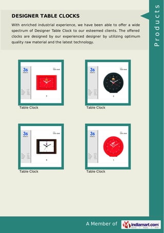 A Member of
DESIGNER TABLE CLOCKS
With enriched industrial experience, we have been able to oﬀer a wide
spectrum of Designer Table Clock to our esteemed clients. The oﬀered
clocks are designed by our experienced designer by utilizing optimum
quality raw material and the latest technology.
Table Clock Table Clock
Table Clock Table Clock
Products
 