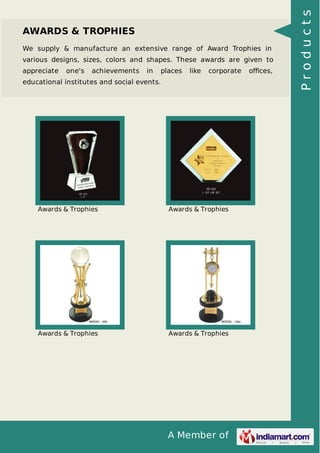 A Member of
AWARDS & TROPHIES
We supply & manufacture an extensive range of Award Trophies in
various designs, sizes, colors and shapes. These awards are given to
appreciate one's achievements in places like corporate oﬃces,
educational institutes and social events.
Awards & Trophies Awards & Trophies
Awards & Trophies Awards & Trophies
Products
 
