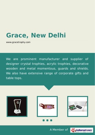 A Member of
Grace, New Delhi
www.gracetrophy.com
We are prominent manufacturer and supplier of
designer crystal trophies, acrylic trophies, decorative
wooden and metal momentous, guards and shields.
We also have extensive range of corporate gifts and
table tops.
 