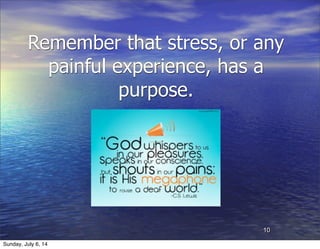 Remember that stress, or any
painful experience, has a
purpose.
10
Sunday, July 6, 14
 