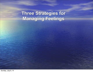 Three Strategies for
Managing Feelings
Sunday, July 6, 14
 