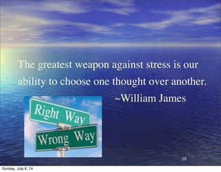 28
The greatest weapon against stress is our
ability to choose one thought over another.
~William James
Sunday, July 6, 14
 
