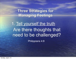 Are there thoughts that
need to be challenged?
Philippians 4:8
1. Tell yourself the truth
Three Strategies for
Managing Feelings
Sunday, July 6, 14
 