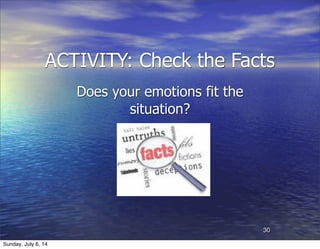 ACTIVITY: Check the Facts
Does your emotions fit the
situation?
30
Sunday, July 6, 14
 