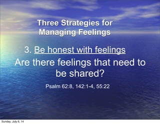 Are there feelings that need to
be shared?
Psalm 62:8, 142:1-4, 55:22
3. Be honest with feelings
Three Strategies for
Managing Feelings
Sunday, July 6, 14
 