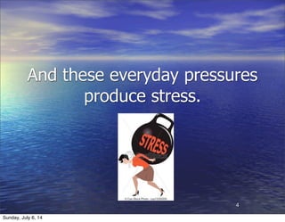 And these everyday pressures
produce stress.
4
Sunday, July 6, 14
 