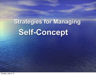 Strategies for Managing
Self-Concept
Sunday, July 6, 14
 