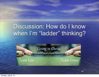 Discussion: How do I know
when I’m “ladder” thinking?
49
Sunday, July 6, 14
 