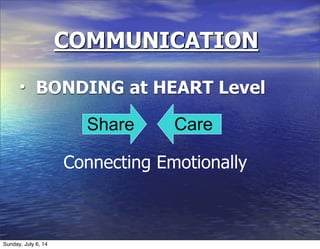 COMMUNICATION
• BONDING at HEART Level
Connecting Emotionally
Share Care
Sunday, July 6, 14
 