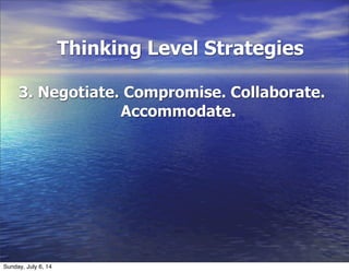 Thinking Level Strategies
3. Negotiate. Compromise. Collaborate.
Accommodate.
Sunday, July 6, 14
 
