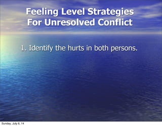 Feeling Level Strategies
For Unresolved Conflict
1. Identify the hurts in both persons.
Sunday, July 6, 14
 