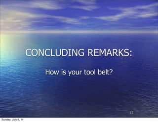 CONCLUDING REMARKS:
How is your tool belt?
75
Sunday, July 6, 14
 