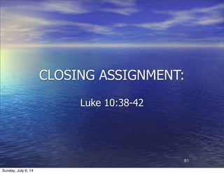 CLOSING ASSIGNMENT:
Luke 10:38-42
81
Sunday, July 6, 14
 