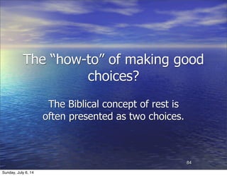The “how-to” of making good
choices?
The Biblical concept of rest is
often presented as two choices.
84
Sunday, July 6, 14
 