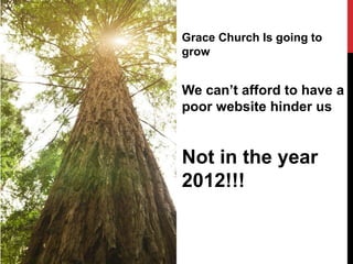 Grace Church Is going to
grow


We can’t afford to have a
poor website hinder us


Not in the year
2012!!!
 