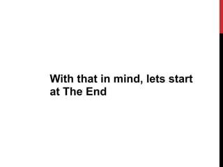 With that in mind, lets start
at The End
 